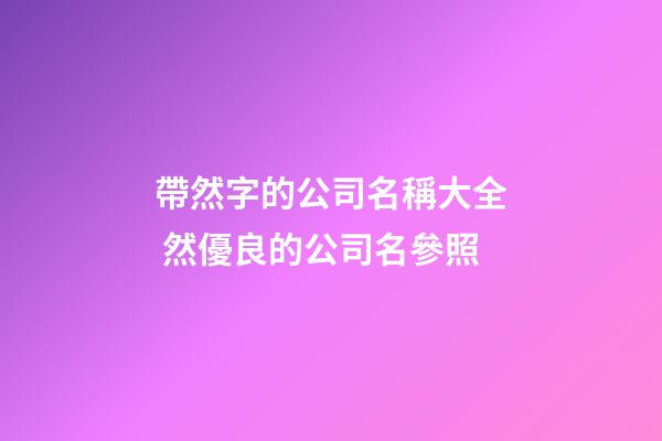 帶然字的公司名稱大全 然優良的公司名參照-第1張-公司起名-玄機派